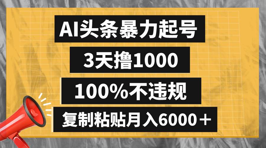 AI头条暴力起号，3天撸1000,100%不违规，复制粘贴月入6000＋风钥吧-网创项目资源站-副业项目-创业项目-搞钱项目风钥吧