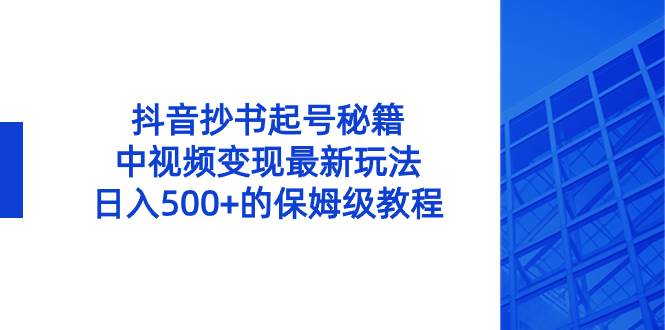 抖音抄书起号秘籍，中视频变现最新玩法，日入500+的保姆级教程！风钥吧-网创项目资源站-副业项目-创业项目-搞钱项目风钥吧