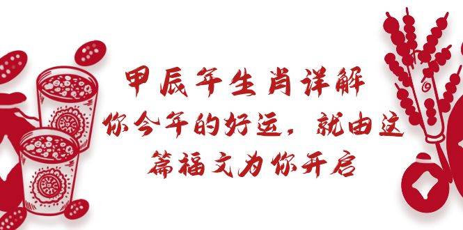 某付费文章：甲辰年生肖详解: 你今年的好运，就由这篇福文为你开启风钥吧-网创项目资源站-副业项目-创业项目-搞钱项目风钥吧