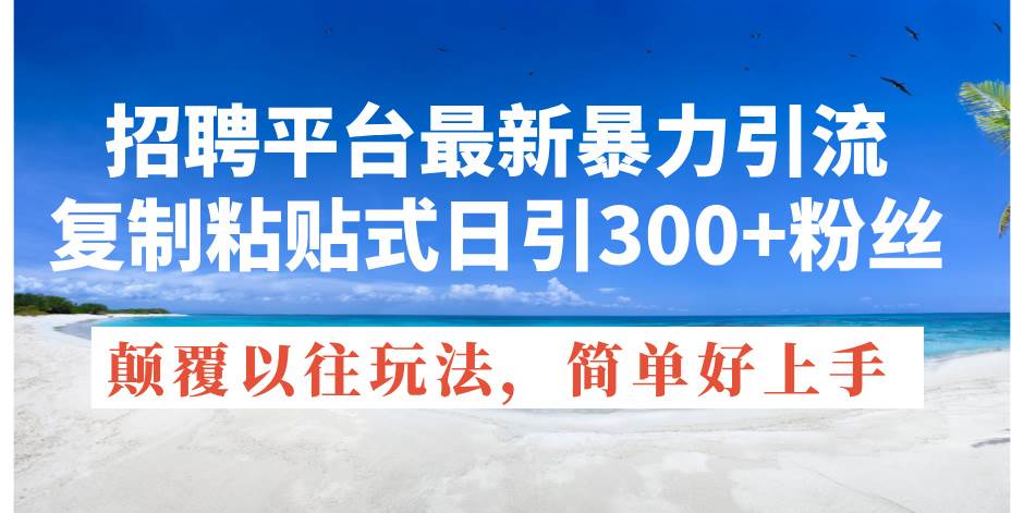 招聘平台最新暴力引流，复制粘贴式日引300+粉丝，颠覆以往垃圾玩法，简…风钥吧-网创项目资源站-副业项目-创业项目-搞钱项目风钥吧