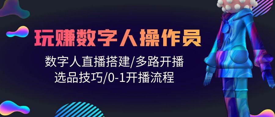 人人都能玩赚数字人操作员 数字人直播搭建/多路开播/选品技巧/0-1开播流程风钥吧-网创项目资源站-副业项目-创业项目-搞钱项目风钥吧