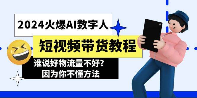 2024火爆AI数字人短视频带货教程，谁说好物流量不好？因为你不懂方法风钥吧-网创项目资源站-副业项目-创业项目-搞钱项目风钥吧