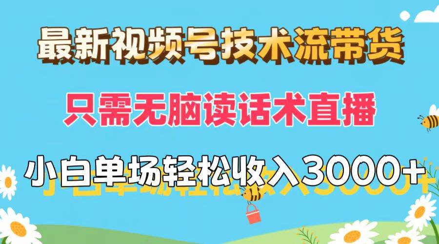 最新视频号技术流带货，只需无脑读话术直播，小白单场直播纯收益也能轻…风钥吧-网创项目资源站-副业项目-创业项目-搞钱项目风钥吧