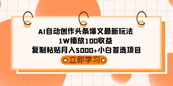 AI自动创作头条爆文最新玩法 1W播放100收益 复制粘贴月入5000+小白首选项目风钥吧-网创项目资源站-副业项目-创业项目-搞钱项目风钥吧