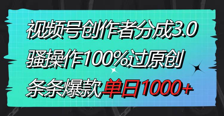 视频号创作者分成3.0玩法，骚操作100%过原创，条条爆款，单日1000+风钥吧-网创项目资源站-副业项目-创业项目-搞钱项目风钥吧