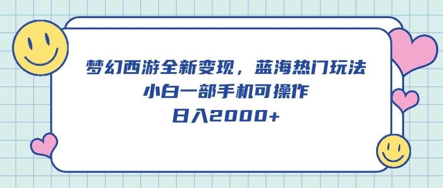 梦幻西游全新变现，蓝海热门玩法，小白一部手机可操作，日入2000+风钥吧-网创项目资源站-副业项目-创业项目-搞钱项目风钥吧