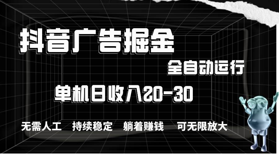 抖音广告掘金，单机产值20-30，全程自动化操作风钥吧-网创项目资源站-副业项目-创业项目-搞钱项目风钥吧