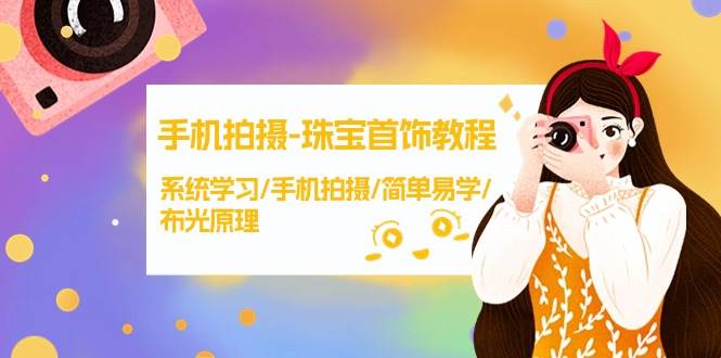 手机拍摄-珠宝首饰教程，系统学习/手机拍摄/简单易学/布光原理-38节无水印风钥吧-网创项目资源站-副业项目-创业项目-搞钱项目风钥吧