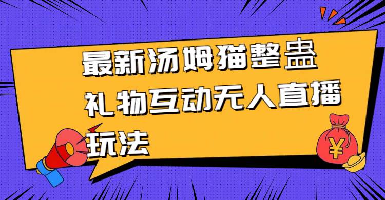 最新汤姆猫整蛊礼物互动无人直播玩法风钥吧-网创项目资源站-副业项目-创业项目-搞钱项目风钥吧