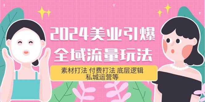 2024美业-引爆全域流量玩法，素材打法 付费打法 底层逻辑 私城运营等(31节)风钥吧-网创项目资源站-副业项目-创业项目-搞钱项目风钥吧
