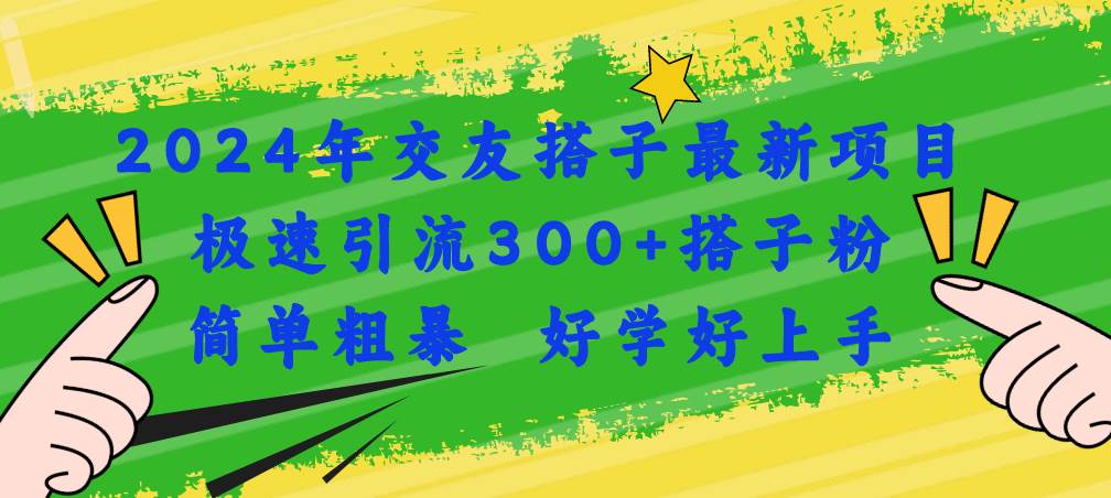 2024年交友搭子最新项目，极速引流300+搭子粉，简单粗暴，好学好上手风钥吧-网创项目资源站-副业项目-创业项目-搞钱项目风钥吧