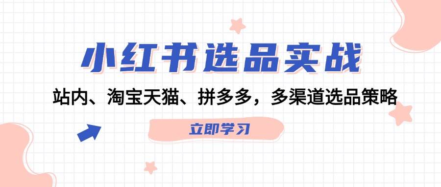 小红书选品实战：站内、淘宝天猫、拼多多，多渠道选品策略风钥吧-网创项目资源站-副业项目-创业项目-搞钱项目风钥吧