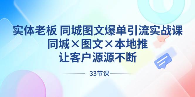 实体老板 同城图文爆单引流实战课，同城×图文×本地推，让客户源源不断风钥吧-网创项目资源站-副业项目-创业项目-搞钱项目风钥吧