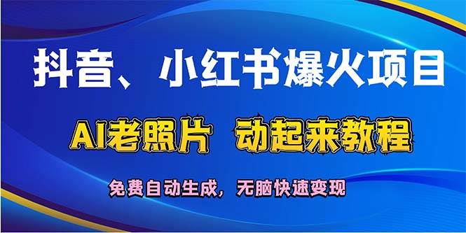 抖音、小红书爆火项目：AI老照片动起来教程，免费自动生成，无脑快速变…风钥吧-网创项目资源站-副业项目-创业项目-搞钱项目风钥吧