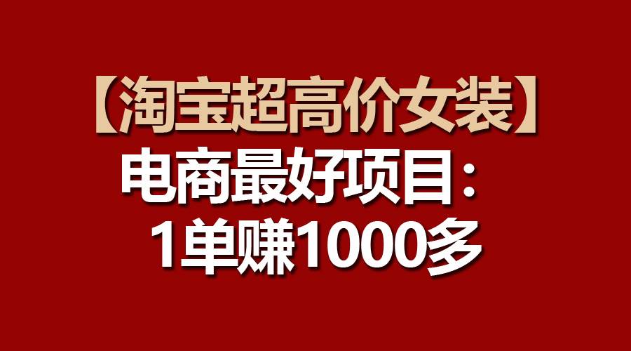 【淘宝超高价女装】电商最好项目：一单赚1000多风钥吧-网创项目资源站-副业项目-创业项目-搞钱项目风钥吧