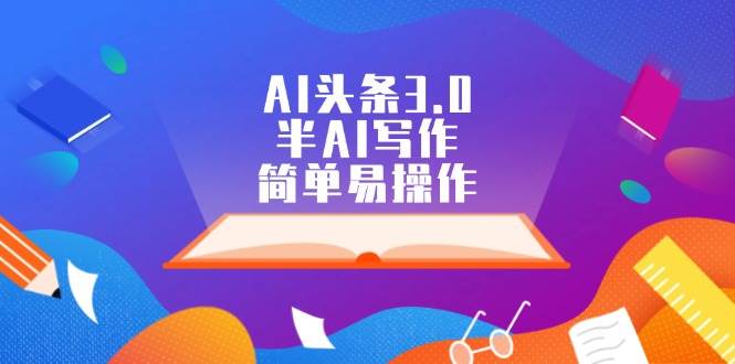 AI头条3.0，半AI写作，简单易操作风钥吧-网创项目资源站-副业项目-创业项目-搞钱项目风钥吧