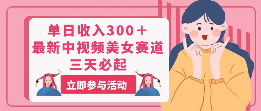 单日收入300＋！最新中视频美女赛道，三天必起风钥吧-网创项目资源站-副业项目-创业项目-搞钱项目风钥吧