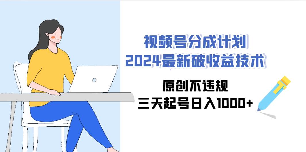 视频号分成计划2024最新破收益技术，原创不违规，三天起号日入1000+风钥吧-网创项目资源站-副业项目-创业项目-搞钱项目风钥吧