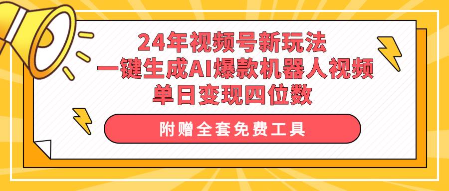24年视频号新玩法 一键生成AI爆款机器人视频，单日轻松变现四位数风钥吧-网创项目资源站-副业项目-创业项目-搞钱项目风钥吧