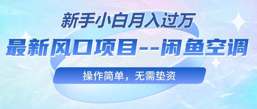 最新风口项目—闲鱼空调，新手小白月入过万，操作简单，无需垫资风钥吧-网创项目资源站-副业项目-创业项目-搞钱项目风钥吧