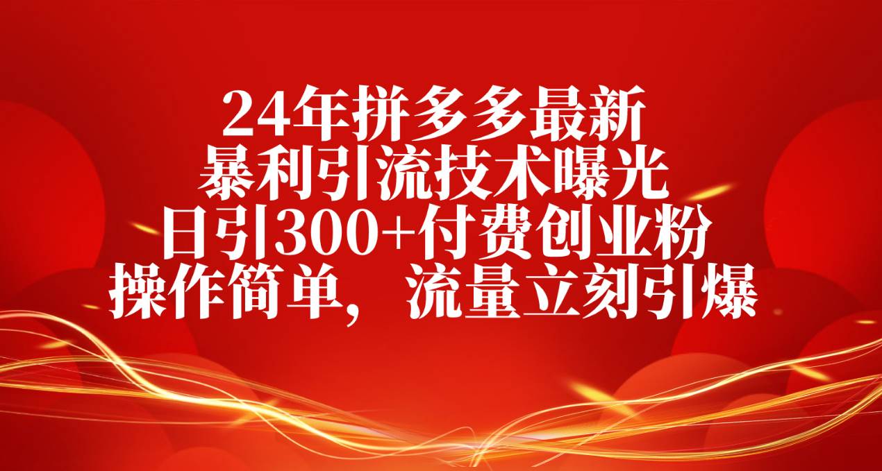 24年拼多多最新暴利引流技术曝光，日引300+付费创业粉，操作简单，流量…风钥吧-网创项目资源站-副业项目-创业项目-搞钱项目风钥吧