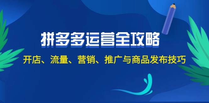 2024拼多多运营全攻略：开店、流量、营销、推广与商品发布技巧（无水印）风钥吧-网创项目资源站-副业项目-创业项目-搞钱项目风钥吧