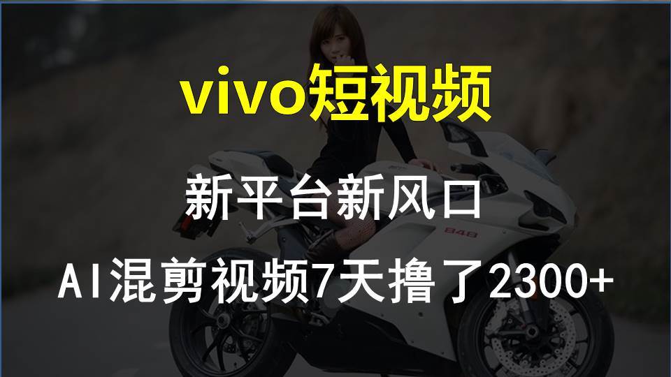 vivo短视频:新平台新风口，AI混剪视频7天撸了2300+风钥吧-网创项目资源站-副业项目-创业项目-搞钱项目风钥吧