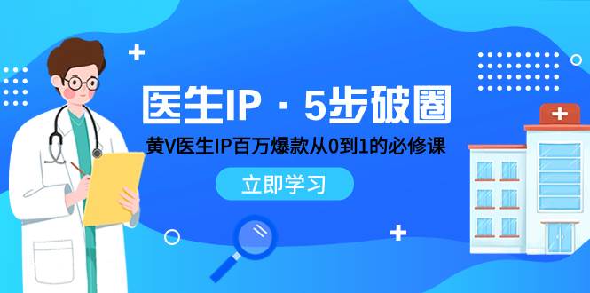 医生IP·5步破圈：黄V医生IP百万爆款从0到1的必修课 学习内容运营的底层逻辑风钥吧-网创项目资源站-副业项目-创业项目-搞钱项目风钥吧