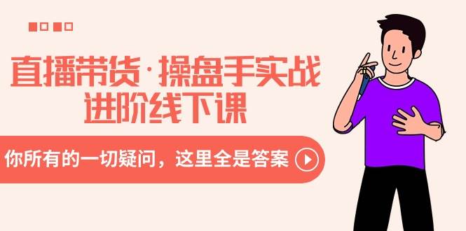 直播带货·操盘手实战进阶线下课：你所有的一切疑问，这里全是答案风钥吧-网创项目资源站-副业项目-创业项目-搞钱项目风钥吧