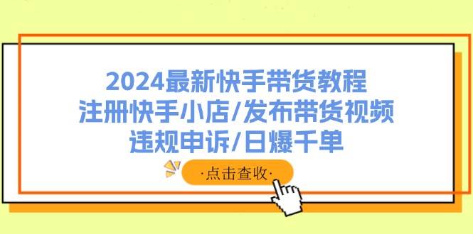 2024最新快手带货教程：注册快手小店/发布带货视频/违规申诉/日爆千单风钥吧-网创项目资源站-副业项目-创业项目-搞钱项目风钥吧