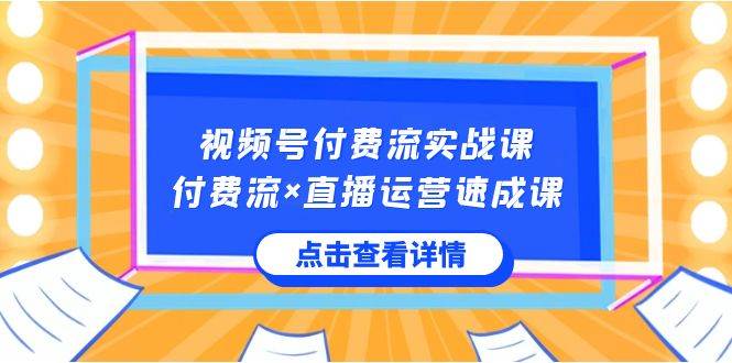 视频号付费流实战课，付费流×直播运营速成课，让你快速掌握视频号核心运..风钥吧-网创项目资源站-副业项目-创业项目-搞钱项目风钥吧
