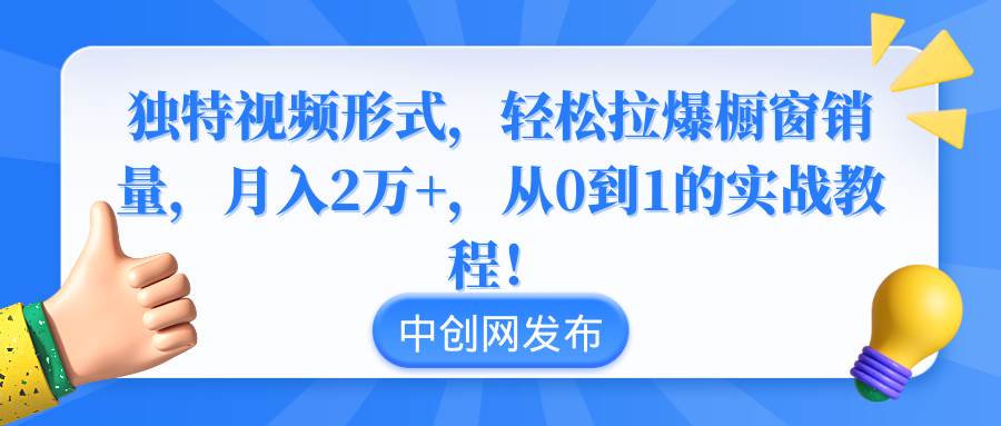 独特视频形式，轻松拉爆橱窗销量，月入2万+，从0到1的实战教程！风钥吧-网创项目资源站-副业项目-创业项目-搞钱项目风钥吧