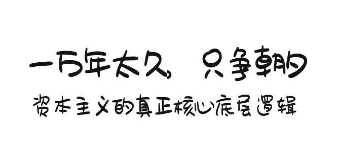 某付费文章《一万年太久，只争朝夕：资本主义的真正核心底层逻辑》风钥吧-网创项目资源站-副业项目-创业项目-搞钱项目风钥吧