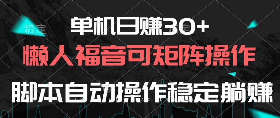 单机日赚30+，懒人福音可矩阵，脚本自动操作稳定躺赚风钥吧-网创项目资源站-副业项目-创业项目-搞钱项目风钥吧