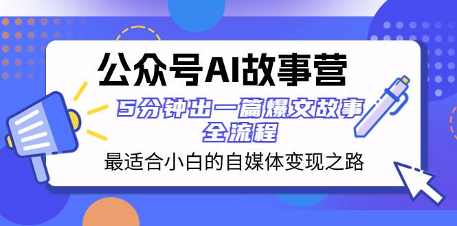 公众号AI 故事营 最适合小白的自媒体变现之路  5分钟出一篇爆文故事 全流程风钥吧-网创项目资源站-副业项目-创业项目-搞钱项目风钥吧