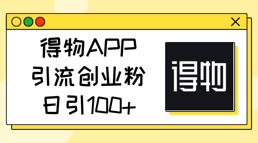 得物APP引流创业粉，日引100+风钥吧-网创项目资源站-副业项目-创业项目-搞钱项目风钥吧