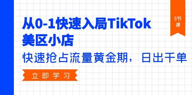 从0-1快速入局TikTok美区小店，快速抢占流量黄金期，日出千单（9节课）风钥吧-网创项目资源站-副业项目-创业项目-搞钱项目风钥吧