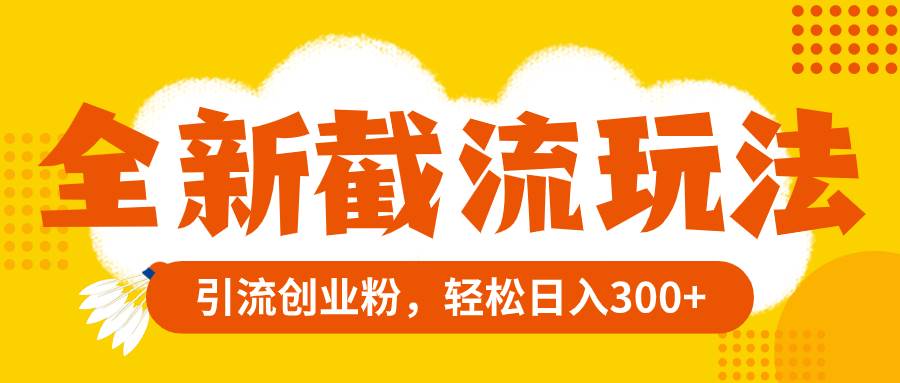 全新截流玩法，精准引流创业粉，轻松日入300+风钥吧-网创项目资源站-副业项目-创业项目-搞钱项目风钥吧