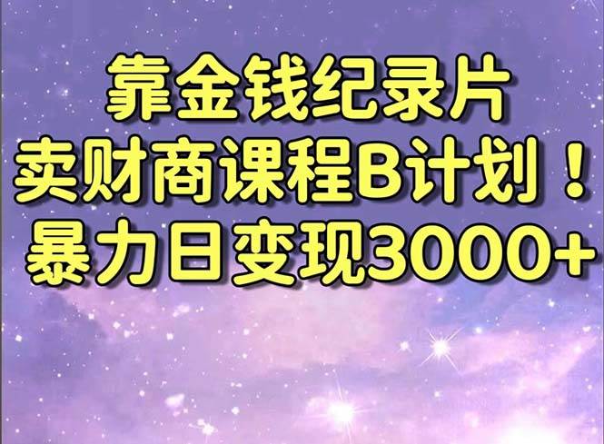 靠金钱纪录片卖财商课程B计划！暴力日变现3000+，喂饭式干货教程！风钥吧-网创项目资源站-副业项目-创业项目-搞钱项目风钥吧