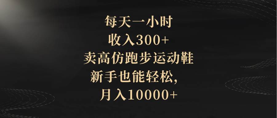 每天一小时，收入300+，卖高仿跑步运动鞋，新手也能轻松，月入10000+风钥吧-网创项目资源站-副业项目-创业项目-搞钱项目风钥吧