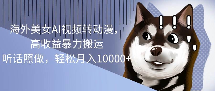 海外美女AI视频转动漫，高收益暴力搬运，听话照做，轻松月入10000+风钥吧-网创项目资源站-副业项目-创业项目-搞钱项目风钥吧
