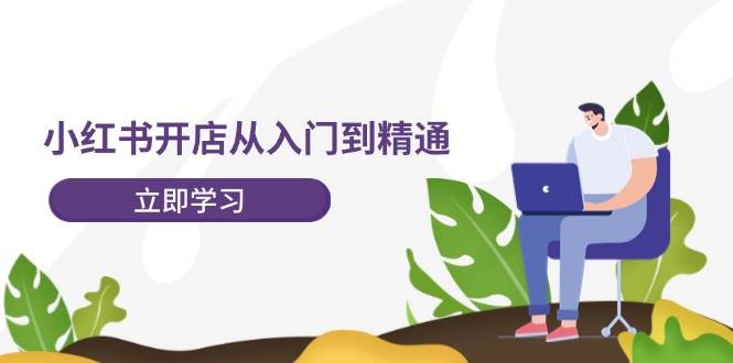 小红书开店从入门到精通，快速掌握小红书店铺运营，实现开店创收-202节课风钥吧-网创项目资源站-副业项目-创业项目-搞钱项目风钥吧