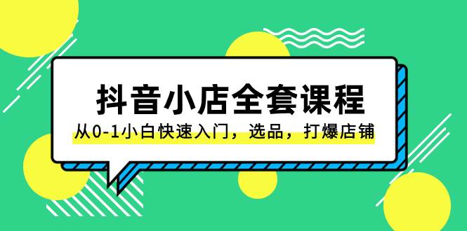 抖音小店-全套课程，从0-1小白快速入门，选品，打爆店铺（131节课）风钥吧-网创项目资源站-副业项目-创业项目-搞钱项目风钥吧