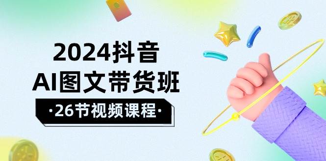2024抖音AI图文带货班：在这个赛道上  乘风破浪 拿到好效果（26节课）风钥吧-网创项目资源站-副业项目-创业项目-搞钱项目风钥吧