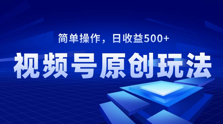 视频号原创视频玩法，日收益500+风钥吧-网创项目资源站-副业项目-创业项目-搞钱项目风钥吧