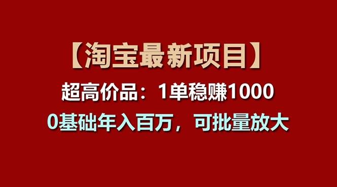 【淘宝项目】超高价品：1单赚1000多，0基础年入百万，可批量放大风钥吧-网创项目资源站-副业项目-创业项目-搞钱项目风钥吧
