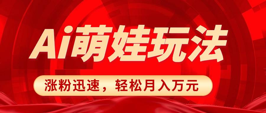 小红书AI萌娃玩法，涨粉迅速，作品制作简单，轻松月入万元风钥吧-网创项目资源站-副业项目-创业项目-搞钱项目风钥吧
