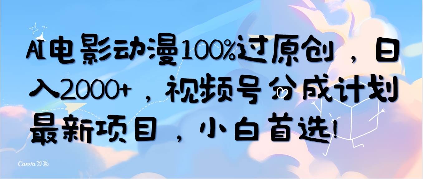 AI电影动漫100%过原创，日入2000+，视频号分成计划最新项目，小白首选！风钥吧-网创项目资源站-副业项目-创业项目-搞钱项目风钥吧