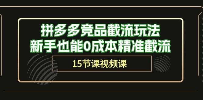 拼多多竞品截流玩法，新手也能0成本精准截流（15节课）风钥吧-网创项目资源站-副业项目-创业项目-搞钱项目风钥吧
