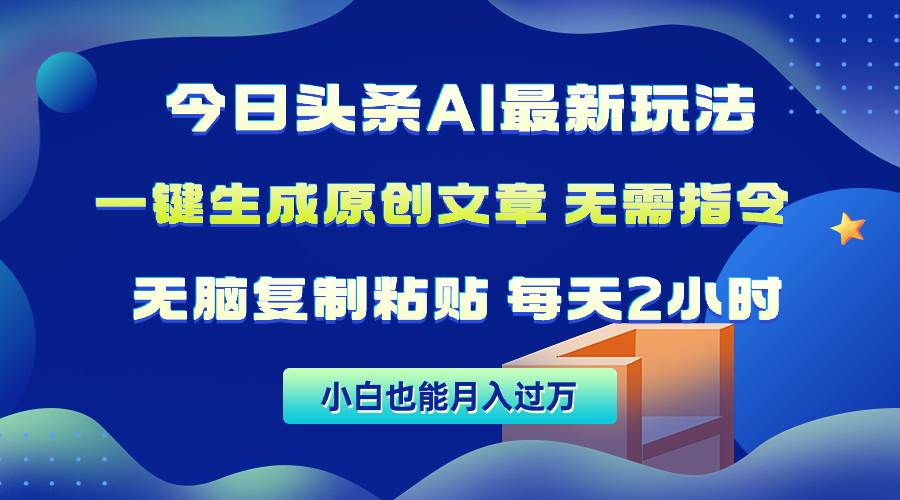今日头条AI最新玩法  无需指令 无脑复制粘贴 1分钟一篇原创文章 月入过万风钥吧-网创项目资源站-副业项目-创业项目-搞钱项目风钥吧